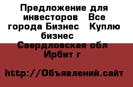 Предложение для инвесторов - Все города Бизнес » Куплю бизнес   . Свердловская обл.,Ирбит г.